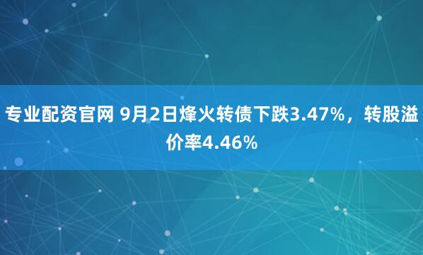 专业配资官网 9月2日烽火转债下跌3.47%，转股溢价率4.46%