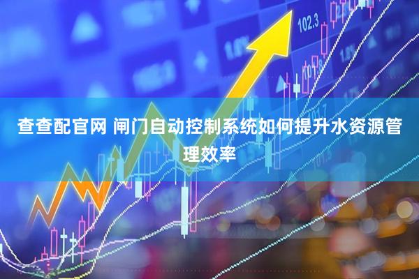 查查配官网 闸门自动控制系统如何提升水资源管理效率