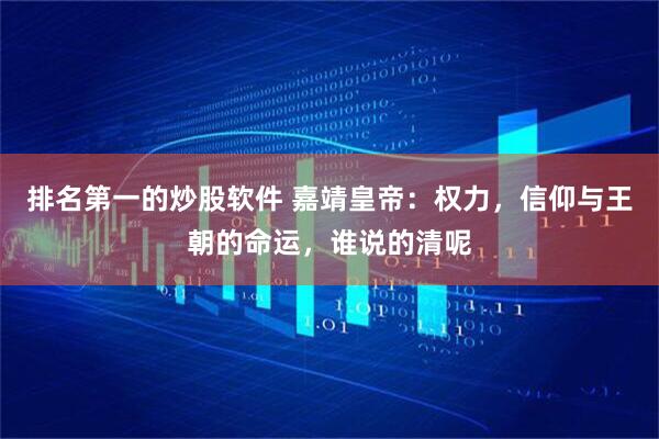 排名第一的炒股软件 嘉靖皇帝：权力，信仰与王朝的命运，谁说的清呢