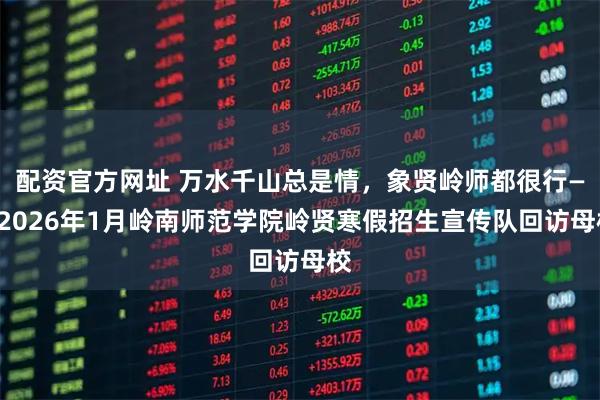 配资官方网址 万水千山总是情,象贤岭师都很行——2026年1月岭南师范学院岭贤寒假招生宣传队回访母校