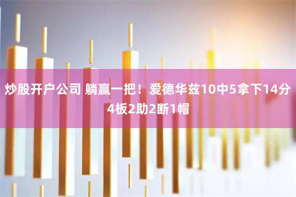 炒股开户公司 躺赢一把！爱德华兹10中5拿下14分4板2助2断1帽