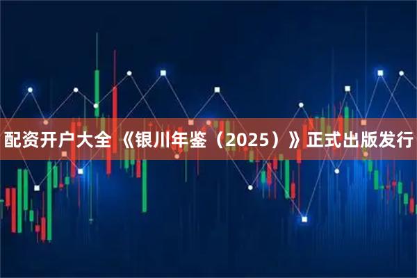 配资开户大全 《银川年鉴(2025)》正式出版发行