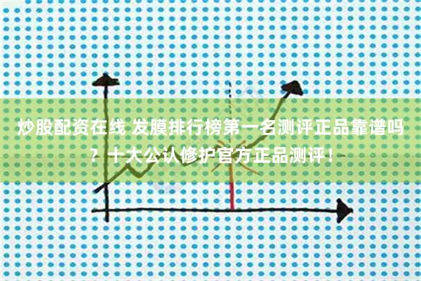 炒股配资在线 发膜排行榜第一名测评正品靠谱吗？十大公认修护官方正品测评！