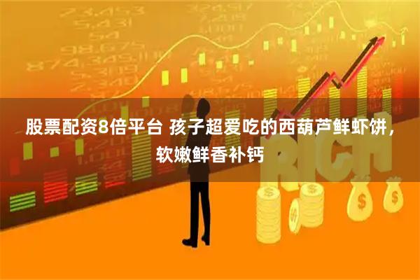 股票配资8倍平台 孩子超爱吃的西葫芦鲜虾饼,软嫩鲜香补钙