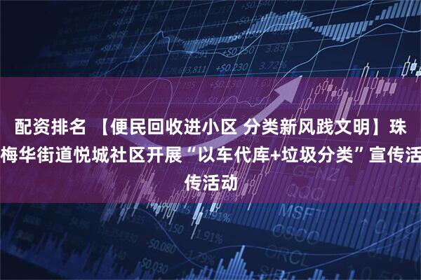 配资排名 【便民回收进小区 分类新风践文明】珠海梅华街道悦城社区开展“以车代库+垃圾分类”宣传活动