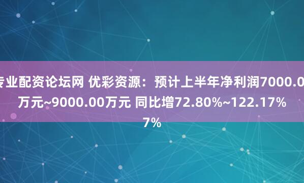 专业配资论坛网 优彩资源：预计上半年净利润7000.00万元~9000.00万元 同比增72.80%~122.17%
