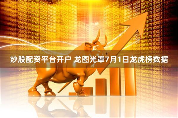 炒股配资平台开户 龙图光罩7月1日龙虎榜数据