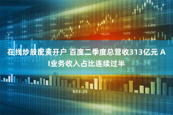 在线炒股配资开户 百度二季度总营收313亿元 AI业务收入占比连续过半