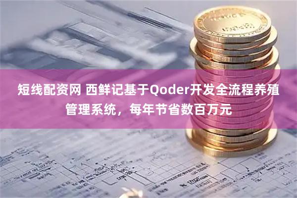 短线配资网 西鲜记基于Qoder开发全流程养殖管理系统，每年节省数百万元