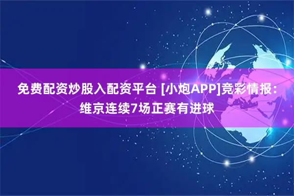 免费配资炒股入配资平台 [小炮APP]竞彩情报：维京连续7场正赛有进球